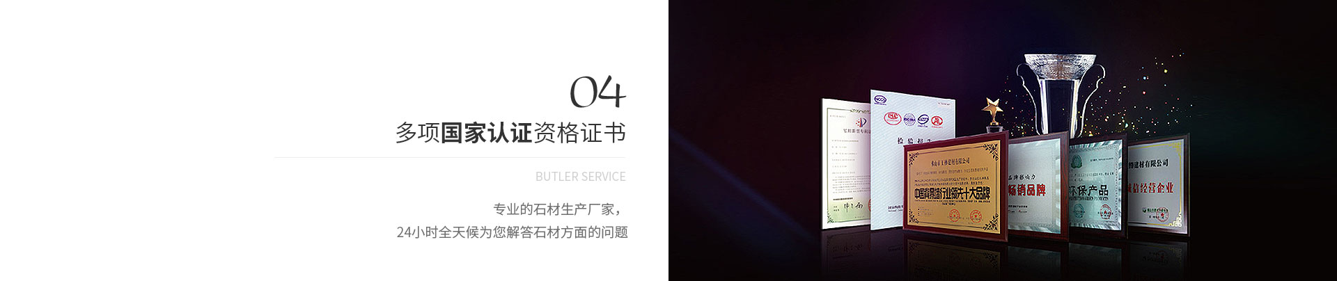 多項(xiàng)國(guó)家認(rèn)證資格證書(shū),Butler service,專(zhuān)業(yè)的石材生產(chǎn)廠(chǎng)家，
             24小時(shí)全天候?yàn)槟獯鹗姆矫娴膯?wèn)題